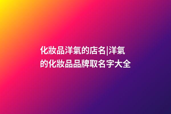化妝品洋氣的店名|洋氣的化妝品品牌取名字大全-第1張-店鋪起名-玄機派